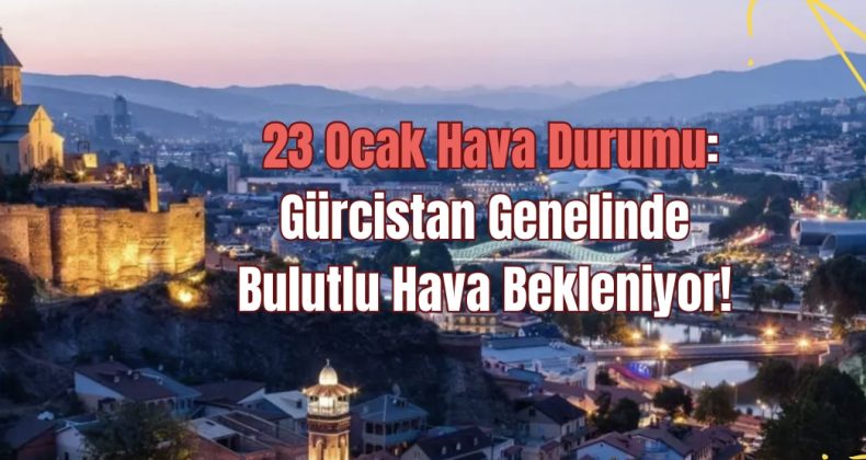 23 Ocak Hava Durumu: Gürcistan Genelinde Bulutlu Hava Bekleniyor!