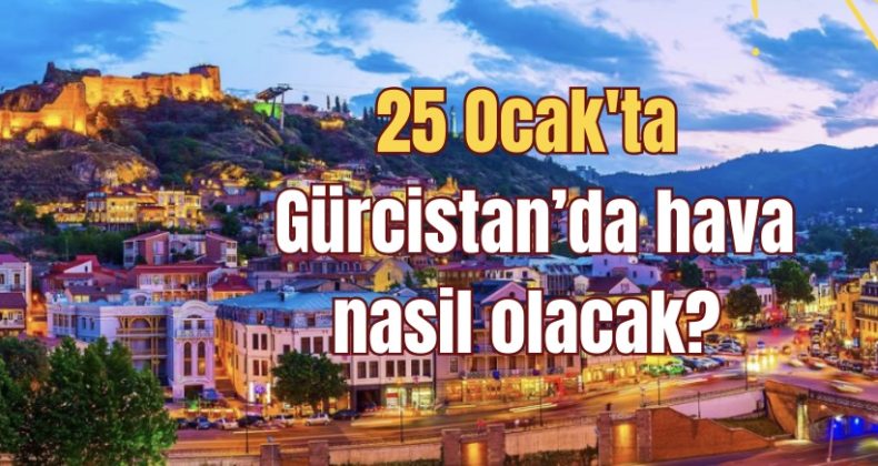 25 Ocak’ta Gürcistan’da hava nasıl olacak?