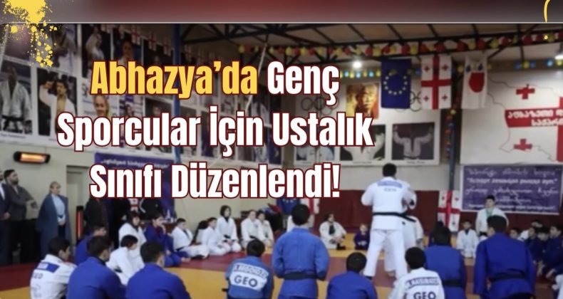 Abhazya’da Genç Sporcular İçin Ustalık Sınıfı Düzenlendi!