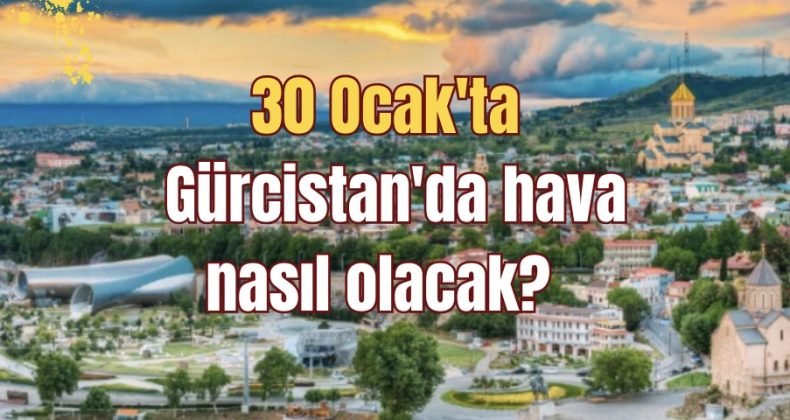 30 Ocak’ta Gürcistan’da hava nasıl olacak?