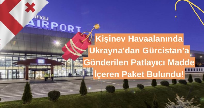 Kişinev Havaalanında Ukrayna’dan Gürcistan’a Gönderilen Patlayıcı Madde İçeren Paket Bulundu!