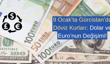 9 Ocak’ta Gürcistan’da Döviz Kurları: Dolar ve Euro’nun Değişimi!