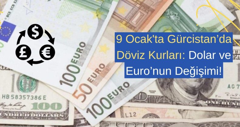 9 Ocak’ta Gürcistan’da Döviz Kurları: Dolar ve Euro’nun Değişimi!