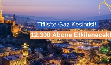 Tiflis’te Gaz Kesintisi: 12.300 Abone Etkilenecek!