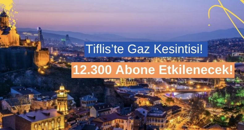 Tiflis’te Gaz Kesintisi: 12.300 Abone Etkilenecek!