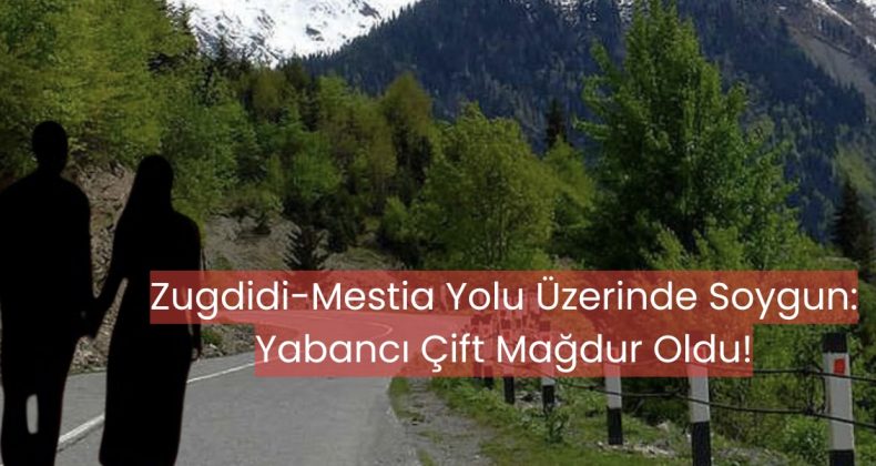 Zugdidi-Mestia Yolu Üzerinde Soygun: Yabancı Çift Mağdur Oldu!
