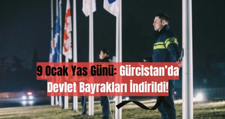 9 Ocak Yas Günü: Gürcistan’da Devlet Bayrakları İndirildi!