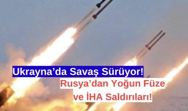 Ukrayna’da Savaş Sürüyor: Rusya’dan Yoğun Füze ve İHA Saldırıları!