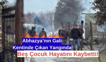 Abhazya’nın Gali Kentinde Çıkan Yangında Beş Çocuk Hayatını Kaybetti!