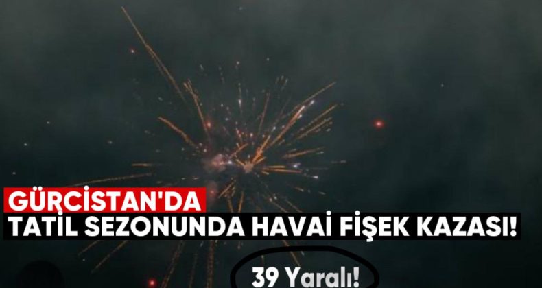 Gürcistan’da Tatil Sezonunda 39 Havai Fişek Kazası