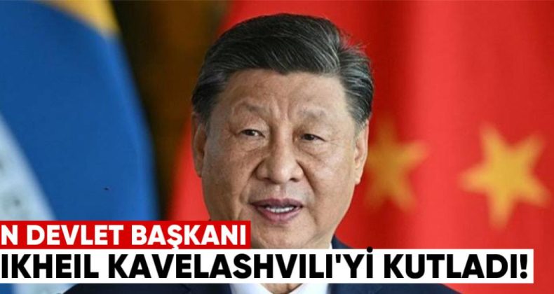 “Xi Jinping, Gürcistan Cumhurbaşkanı Kavelashvili’yi Kutladı”