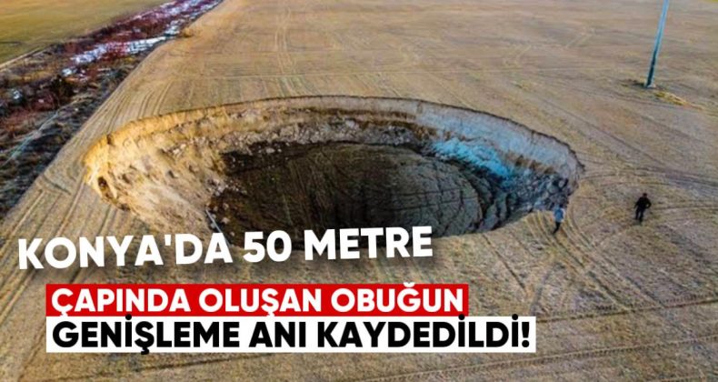 Konya’da 50 Metre Çapında Oluşan Obruğun Genişleme Anı Kaydedildi