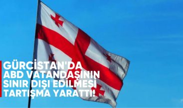 Gürcistan’da ABD Vatandaşının Sınır Dışı Edilmesi Tartışma Yarattı*