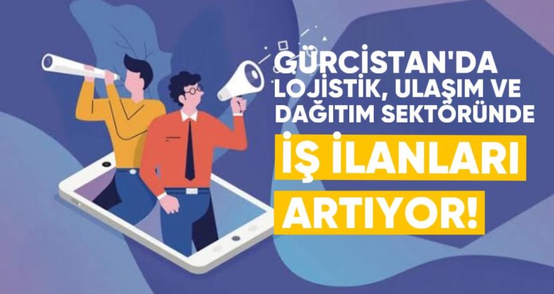 Gürcistan’da Lojistik, Ulaşım ve Dağıtım Sektöründe İş İlanları Artıyor