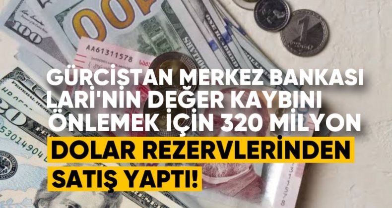 Gürcistan Merkez Bankası, Lari’nin Değer Kaybını Önlemek İçin 320 Milyon Dolar rezervlerinden satış yaptı