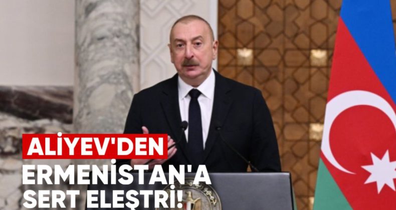 Azerbaycan Cumhurbaşkanı’ndan Ermenistan’a Sert Eleştiri