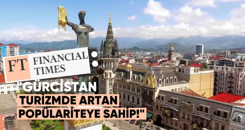Financial Times: Gürcistan Turizmde Artan Popülariteye Sahip