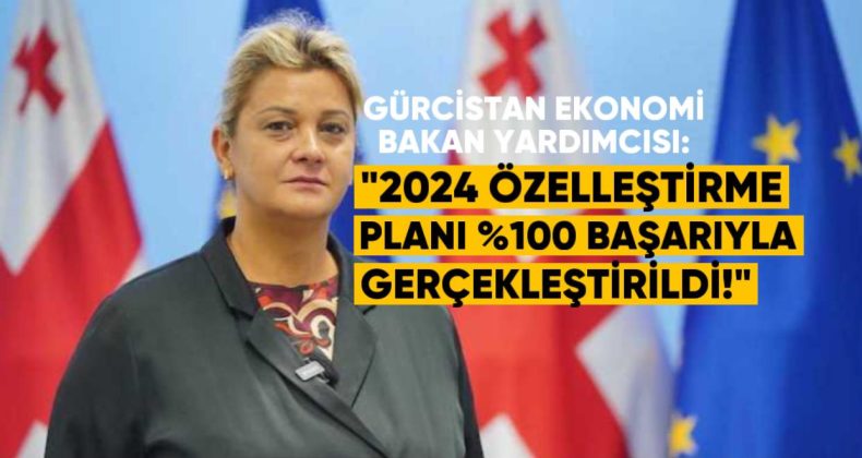 Gürcistan Ekonomi Bakan Yardımcısı: 2024 Yılı Özelleştirme Planı %100 Başarıyla Gerçekleştirildi