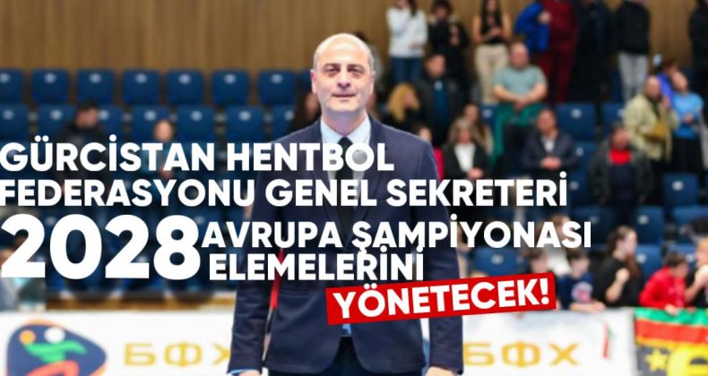Gürcistan Hentbol Federasyonu Genel Sekreteri, 2028 Avrupa Şampiyonası Elemeleri’ni Yönetecek!