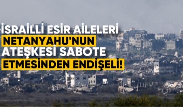 İsrailli Esir Aileleri, Netanyahu’nun Ateşkes Anlaşmasını Sabote Etmesinden Endişeli