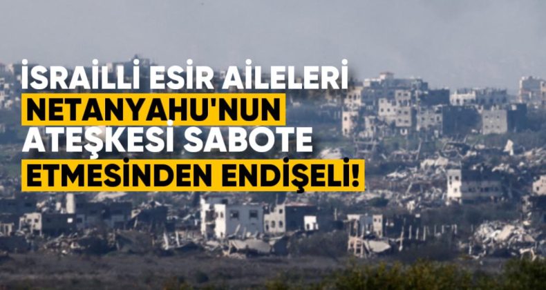 İsrailli Esir Aileleri, Netanyahu’nun Ateşkes Anlaşmasını Sabote Etmesinden Endişeli