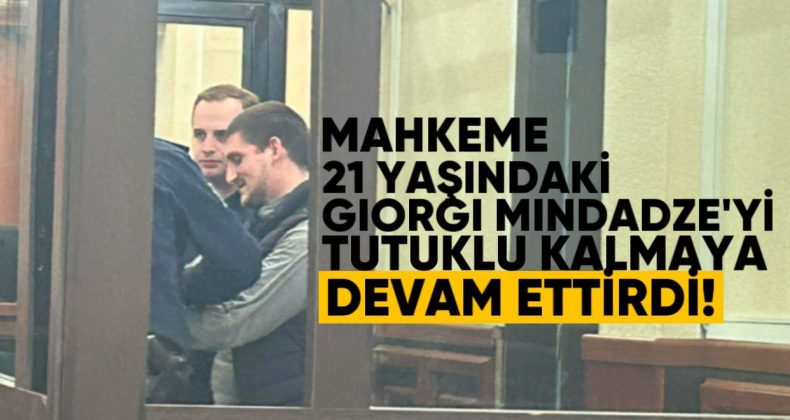 Mahkeme 21 Yaşındaki Giorgi Mindadze’yi Tutuklu Kalmaya Devam Ettirdi