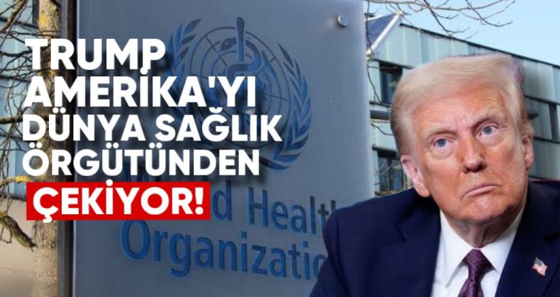 Trump, ABD’yi Dünya Sağlık Örgütü’nden Çekme Kararı Aldı