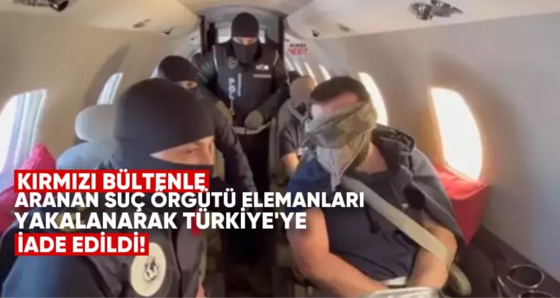 Kırmızı bültenle aranan suç  örgütü elemanları Ermenistan’da yakalanarak Türkiye’ye iade edildi