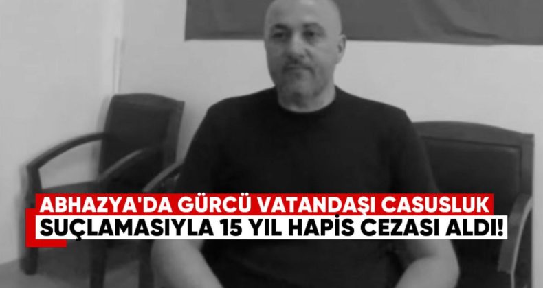 Abhazya’da Gürcü Vatandaşı “Casusluk” Suçlamasıyla 15 Yıl Hapis Cezası Aldı