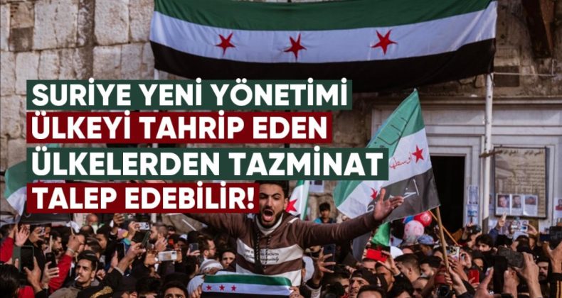 Suriye’nin yeni yönetimi, ülkeyi tahrip eden devletlerden tazminat talep edebilir