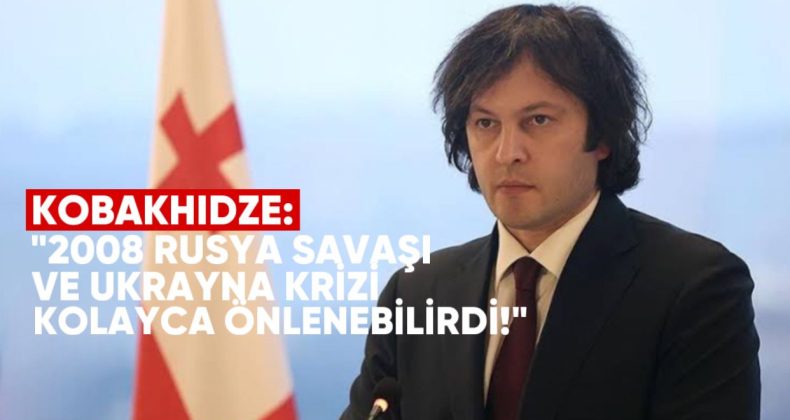 Başbakan Kobakhidze: 2008 Rusya Savaşı ve Ukrayna Krizi “Kolayca Önlenebilirdi”