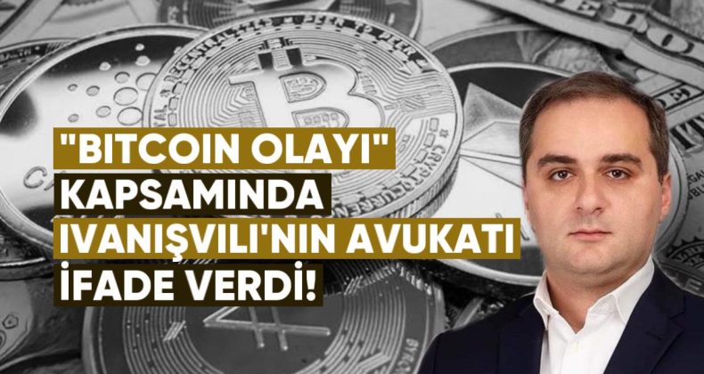 “Bitcoin Olayı” Kapsamında İvanişvili’nin Avukatı İfade Verdi
