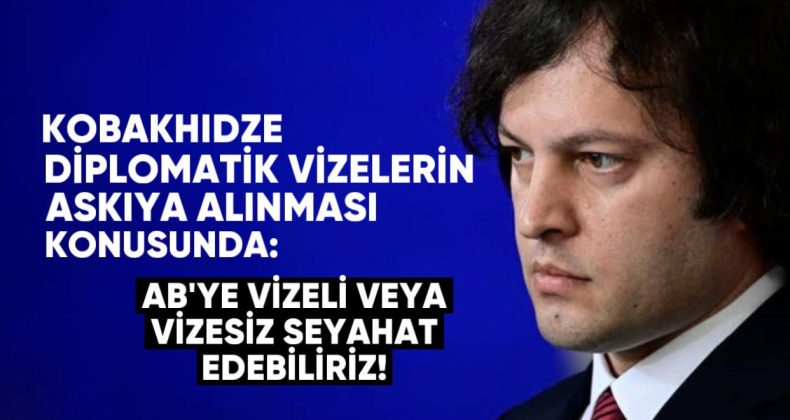 Kobakhidze diplomatik vizelerin askıya alınması konusunda: AB’ye vizeli veya vizesiz seyahat edebiliriz!