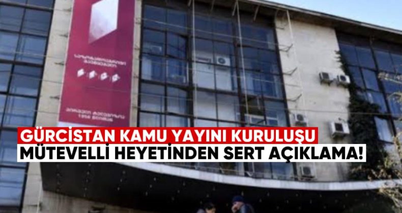 Gürcistan Kamu Yayın Kuruluşu Mütevelli Heyeti’nden Sert Açıklama