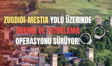 Zugdidi-Mestia Yolu Üzerinde Arama ve Tutuklama Operasyonu Sürüyor!