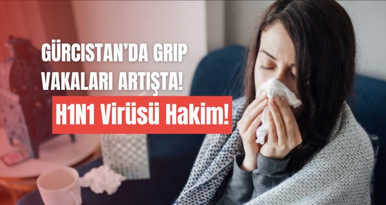 Gürcistan’da Grip Vakaları Artışta: H1N1 Virüsü Hakim!