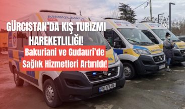 Gürcistan’da Kış Turizmi Hareketliliği: Bakuriani ve Gudauri’de Sağlık Hizmetleri Artırıldı!