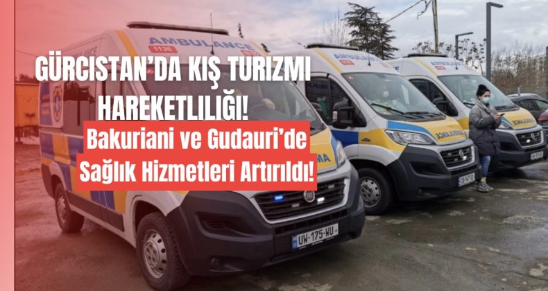 Gürcistan’da Kış Turizmi Hareketliliği: Bakuriani ve Gudauri’de Sağlık Hizmetleri Artırıldı!