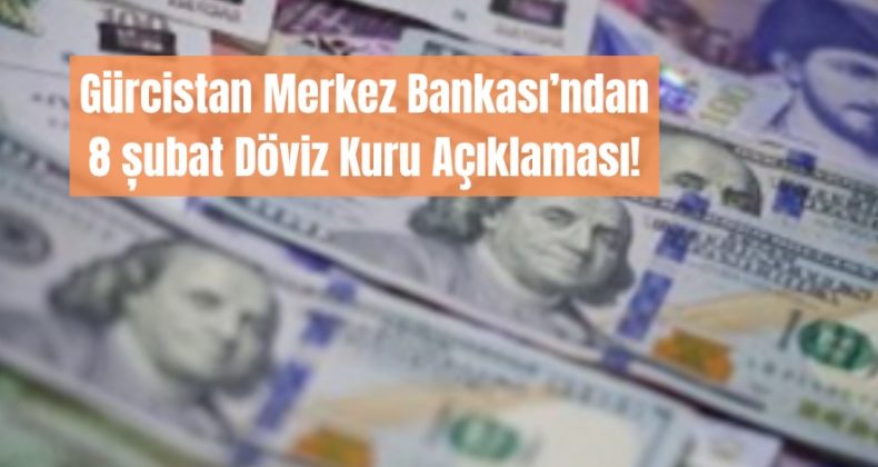 Gürcistan Merkez Bankası’ndan  8 șubat Döviz Kuru Açıklaması: Dolar ve Euro’daki Değişim!