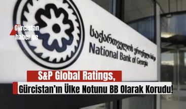 S&P Global Ratings, Gürcistan’ın Ülke Notunu BB Olarak Korudu, Görünümü Durağan!