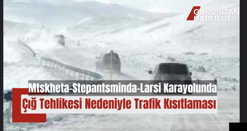 Mtskheta-Stepantsminda-Larsi Karayolunda Çığ Tehlikesi Nedeniyle Trafik Kısıtlaması!