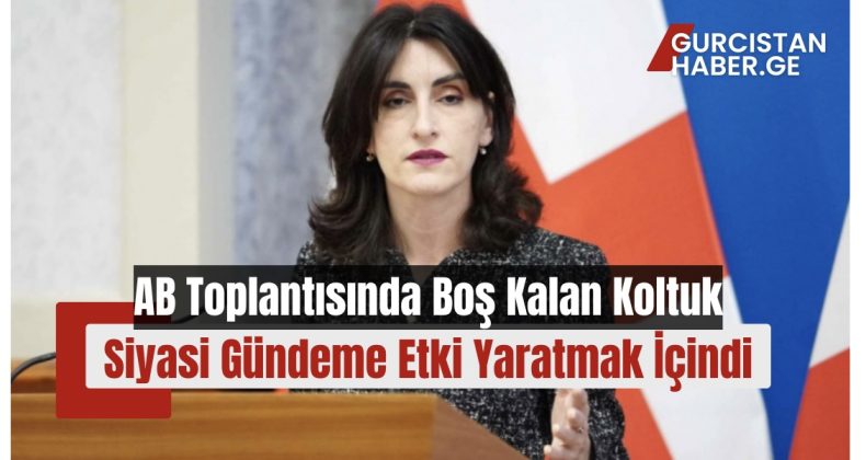 Gürcistan Dışişleri Bakanı: “AB Toplantısında Boş Kalan Koltuk Siyasi Gündeme Etki Yaratmak İçindi”