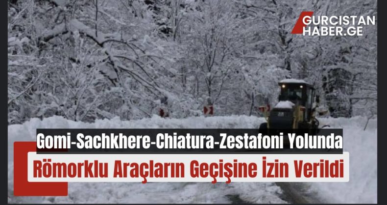 Gomi-Sachkhere-Chiatura-Zestafoni Yolunda Römorklu Araçların Geçişine İzin Verildi!