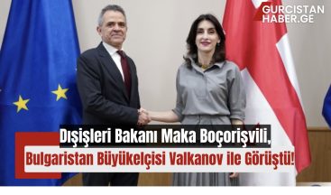 Dışişleri Bakanı Maka Boçorişvili, Bulgaristan Büyükelçisi Veselin Valkanov ile Görüştü!