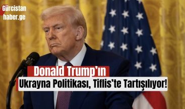 Donald Trump’ın Ukrayna Politikası, Tiflis’te Tartışılıyor!