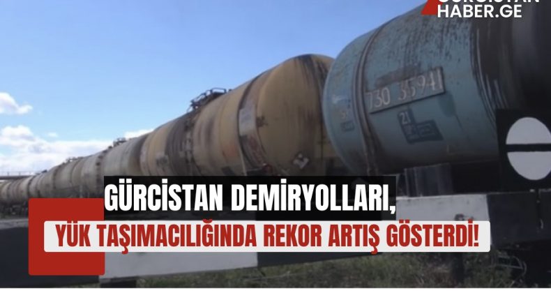 GÜRCİSTAN DEMİRYOLLARI, YÜK TAŞIMACILIĞINDA REKOR ARTIŞ GÖSTERDİ!