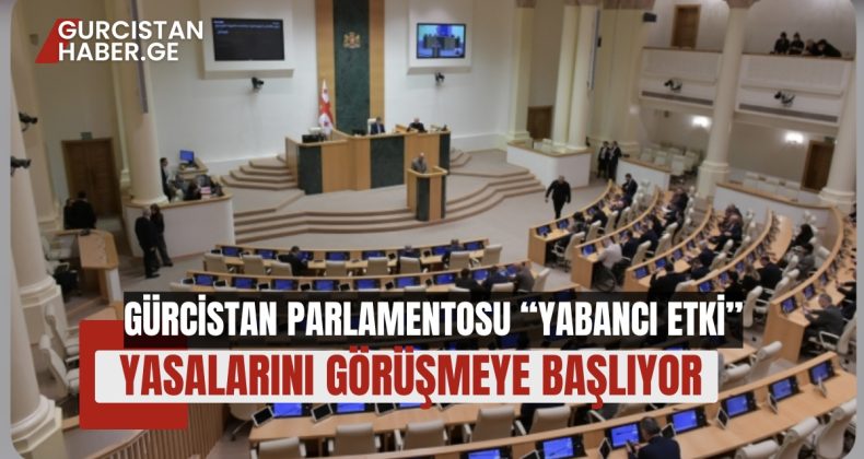 GÜRCİSTAN PARLAMENTOSU “YABANCI ETKİ” YASALARINI GÖRÜŞMEYE BAŞLIYOR!