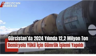 Gürcistan’da 2024 Yılında 12,2 Milyon Ton Demiryolu Yükü İçin Gümrük İşlemi Yapıldı!
