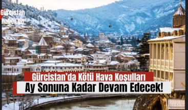 Gürcistan’da Kötü Hava Koşulları Ay Sonuna Kadar Devam Edecek!