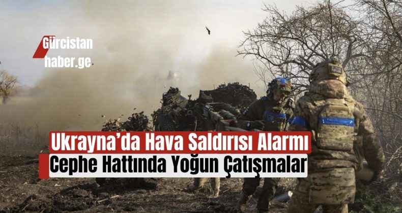 Ukrayna’da Hava Saldırısı Alarmı: Cephe Hattında Yoğun Çatışmalar!
